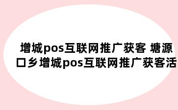 增城pos互联网推广获客 塘源口乡增城pos互联网推广获客活动